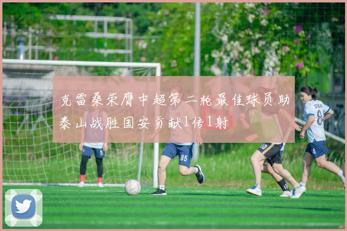 克雷桑荣膺中超第二轮最佳球员助泰山战胜国安贡献1传1射