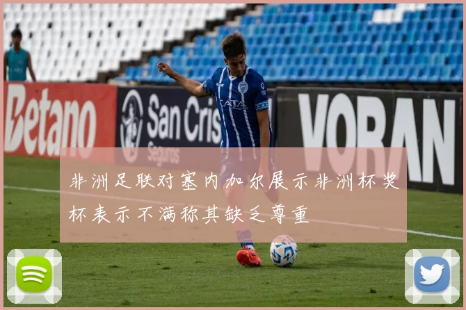 非洲足联对塞内加尔展示非洲杯奖杯表示不满称其缺乏尊重
