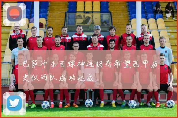 巴萨冲击百球神迹仍存希望西甲历史仅两队成功达成