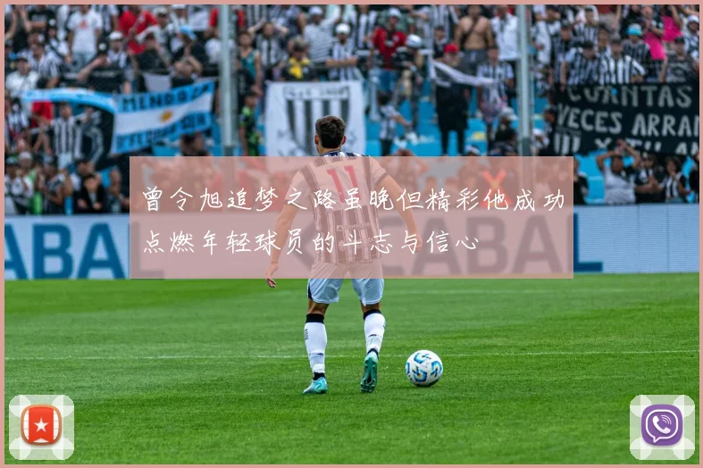 曾令旭追梦之路虽晚但精彩他成功点燃年轻球员的斗志与信心