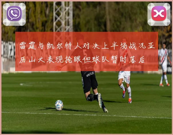 雷霆与凯尔特人对决上半场战况亚历山大表现抢眼但球队暂时落后