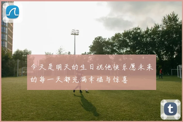 今天是明天的生日祝他快乐愿未来的每一天都充满幸福与惊喜