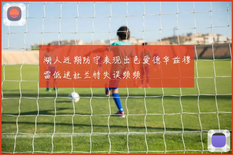 湖人近期防守表现出色爱德华兹穆雷低迷杜兰特失误频频